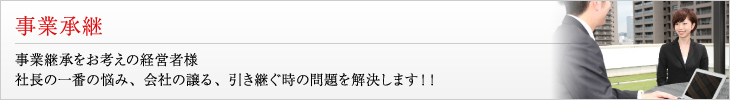 事業承継 事業継承をお考えの経営者様 社長の一番の悩み、会社の譲る、引き継ぐ時の問題を解決します！！