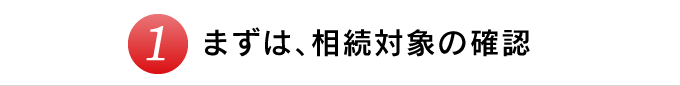 まずは、相続対象の確認