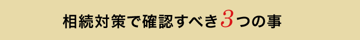 相続対策で確認すべき3つの事